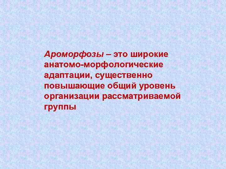 Ароморфозы – это широкие анатомо-морфологические адаптации, существенно повышающие общий уровень организации рассматриваемой группы 