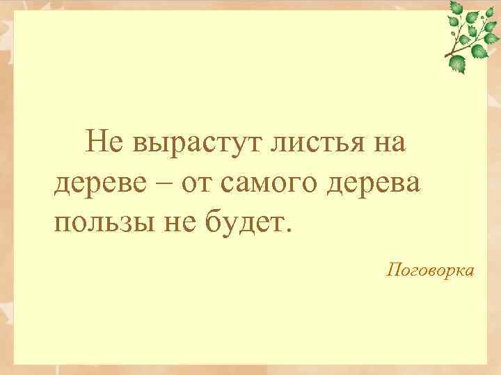 Не вырастут листья на дереве – от самого дерева пользы не будет. Поговорка 