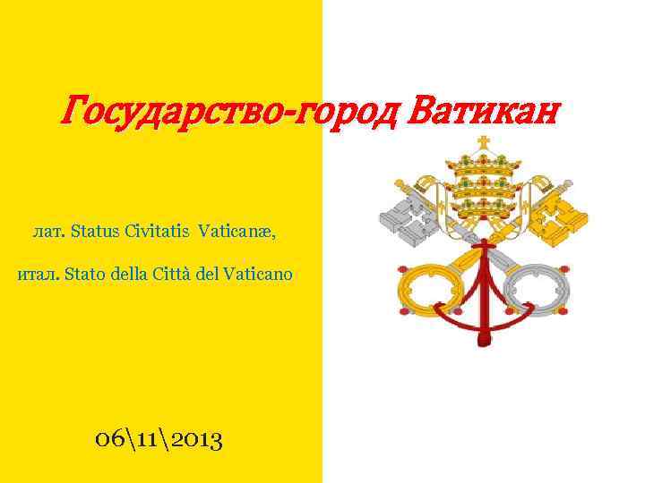 Государство-город Ватикан лат. Status Civitatis Vaticanæ, итал. Stato della Città del Vaticano 06112013 