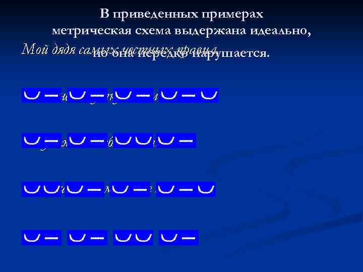 В приведенных примерах метрическая схема выдержана идеально, Мой дядя самых честных правил, но она