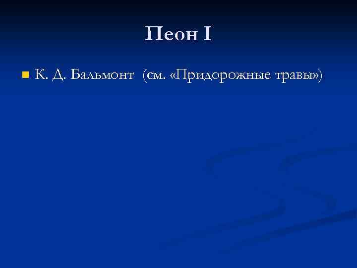 Пеон I n К. Д. Бальмонт (см. «Придорожные травы» ) 