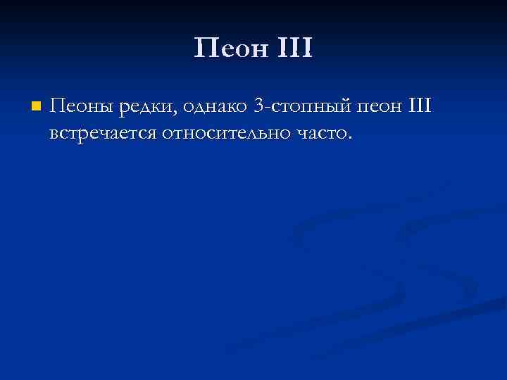 Пеон III n Пеоны редки, однако 3 -стопный пеон III встречается относительно часто. 