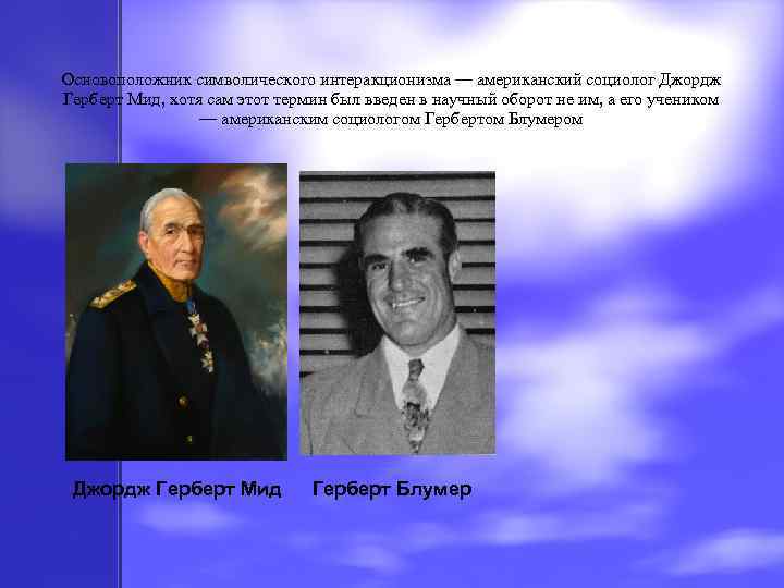 Основоположник символического интеракционизма — американский социолог Джордж Герберт Мид, хотя сам этот термин был