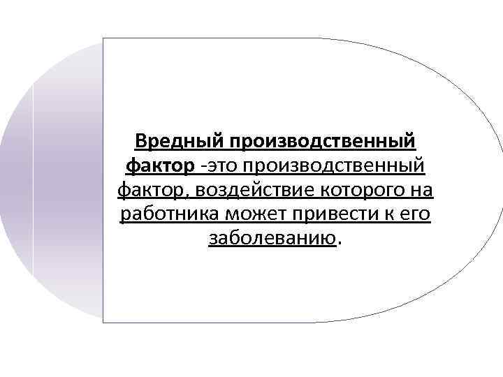 Вредный производственный фактор -это производственный фактор, воздействие которого на работника может привести к его