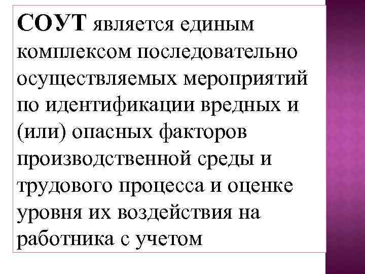 СОУТ является единым комплексом последовательно осуществляемых мероприятий по идентификации вредных и (или) опасных факторов