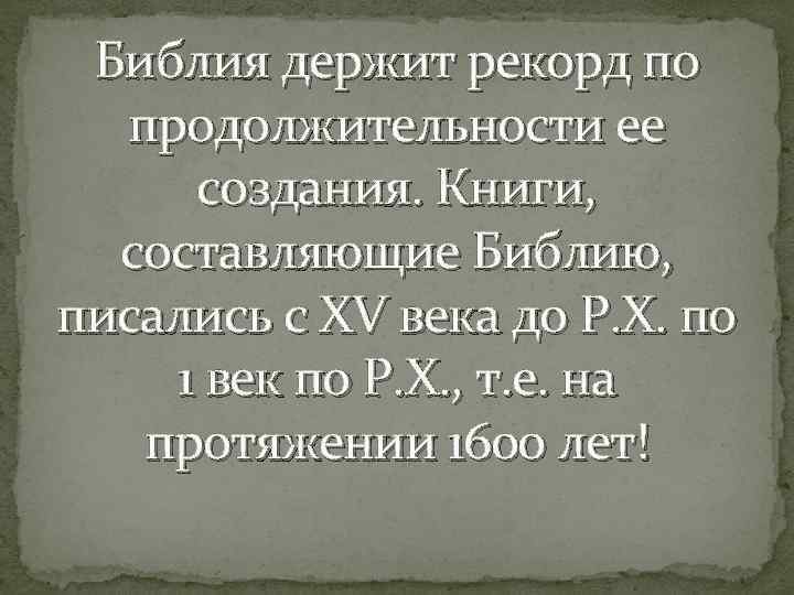 Библия держит рекорд по продолжительности ее создания. Книги, составляющие Библию, писались с XV века