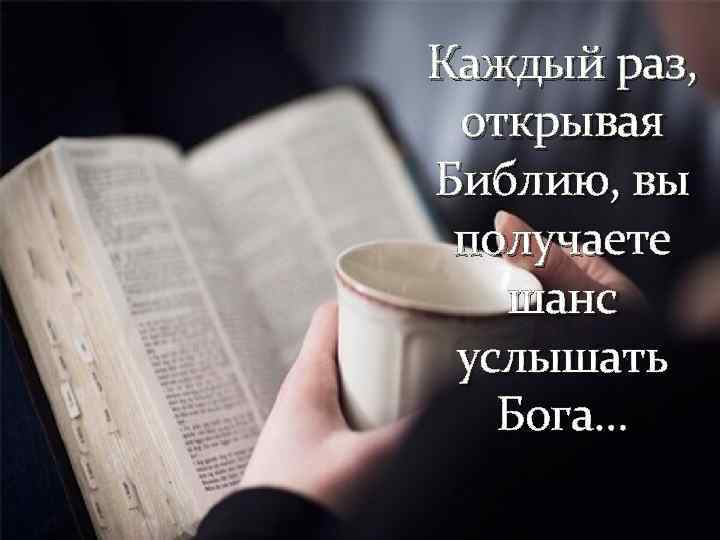 Каждый раз, открывая Библию, вы получаете шанс услышать Бога… 