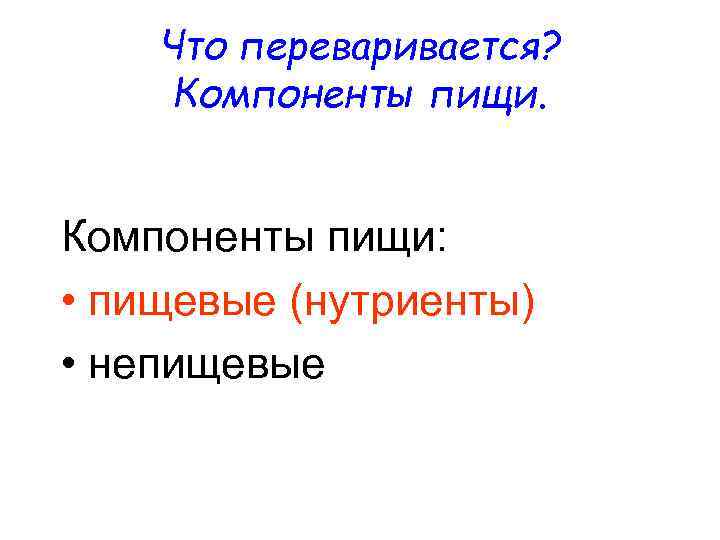 Что переваривается? Компоненты пищи: • пищевые (нутриенты) • непищевые 