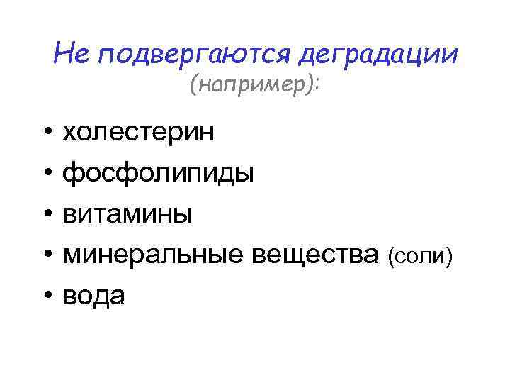 Не подвергаются деградации (например): • • • холестерин фосфолипиды витамины минеральные вещества (соли) вода