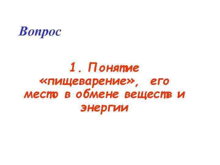 Вопрос 1. Понятие «пищеварение» , его место в обмене веществ и энергии 