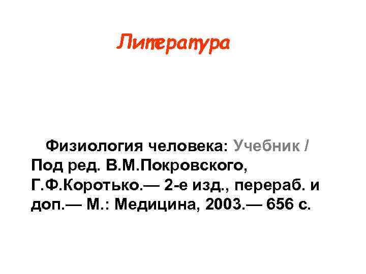 Литература Физиология человека: Учебник / Под ред. В. М. Покровского, Г. Ф. Коротько. —