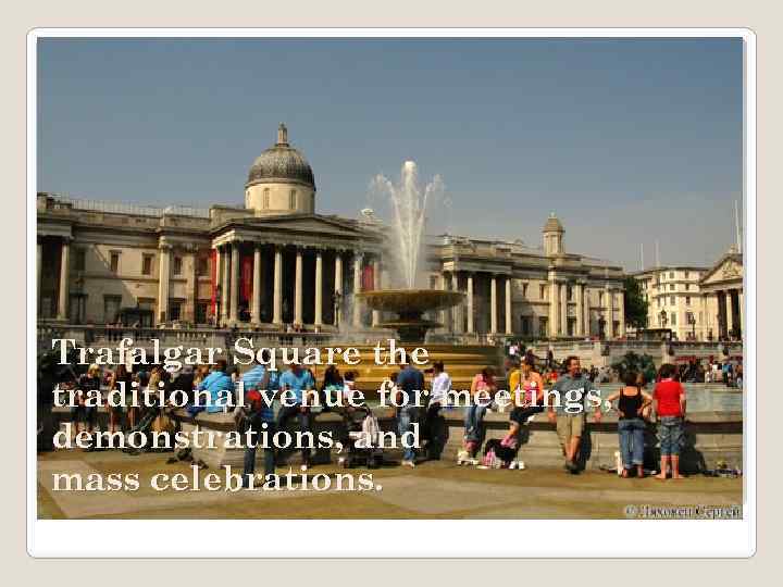 Trafalgar Square the traditional venue for meetings, demonstrations, and mass celebrations. 