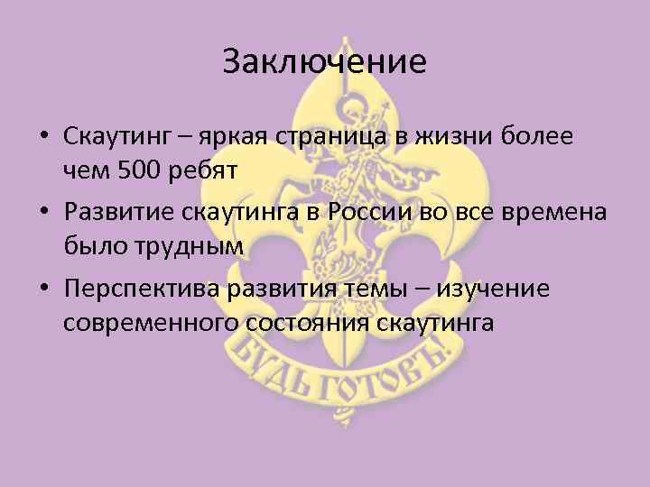 Заключение • Скаутинг – яркая страница в жизни более чем 500 ребят • Развитие