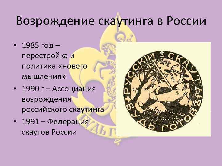 Возрождение скаутинга в России • 1985 год – перестройка и политика «нового мышления» •