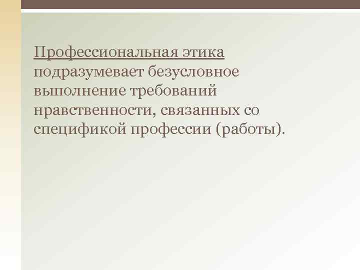 Профессиональная этика подразумевает безусловное выполнение требований нравственности, связанных со спецификой профессии (работы). 