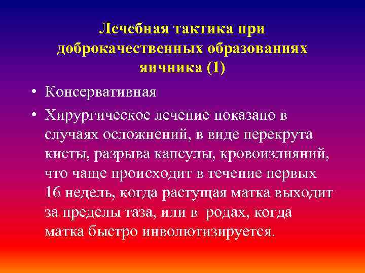 Лечебная тактика при доброкачественных образованиях яичника (1) • Консервативная • Хирургическое лечение показано в