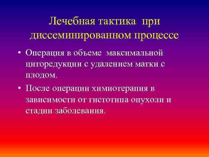 Лечебная тактика при диссеминированном процессе • Операция в объеме максимальной циторедукции с удалением матки
