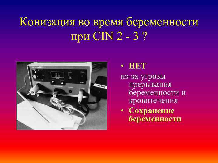 Конизация во время беременности при CIN 2 - 3 ? • НЕТ из-за угрозы