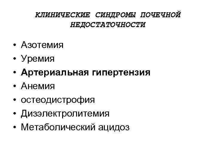 КЛИНИЧЕСКИЕ СИНДРОМЫ ПОЧЕЧНОЙ НЕДОСТАТОЧНОСТИ • • Азотемия Уремия Артериальная гипертензия Анемия остеодистрофия Дизэлектролитемия Метаболический