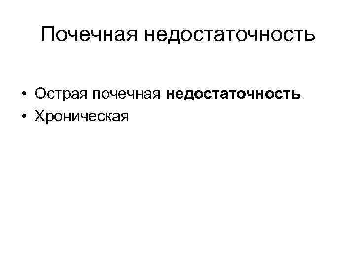 Почечная недостаточность • Острая почечная недостаточность • Хроническая 