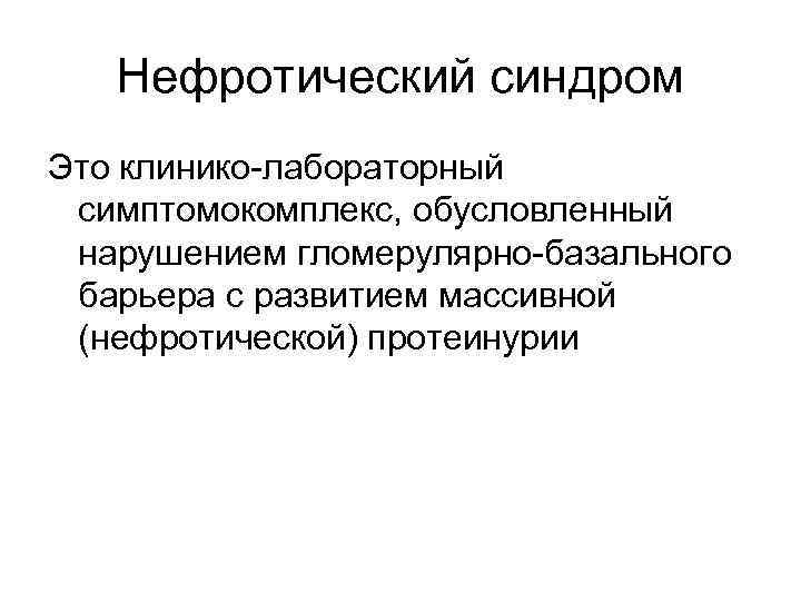 Нефротический синдром Это клинико-лабораторный симптомокомплекс, обусловленный нарушением гломерулярно-базального барьера с развитием массивной (нефротической) протеинурии