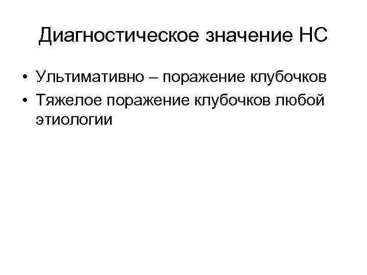Диагностическое значение НС • Ультимативно – поражение клубочков • Тяжелое поражение клубочков любой этиологии