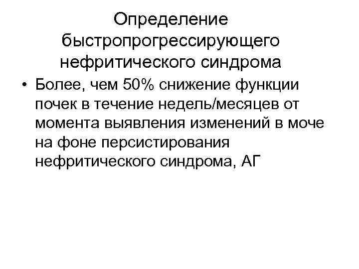 Определение быстропрогрессирующего нефритического синдрома • Более, чем 50% снижение функции почек в течение недель/месяцев