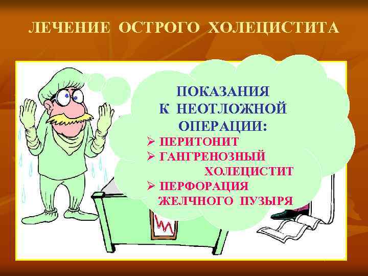 ЛЕЧЕНИЕ ОСТРОГО ХОЛЕЦИСТИТА ПОКАЗАНИЯ К НЕОТЛОЖНОЙ ОПЕРАЦИИ: Ø ПЕРИТОНИТ Ø ГАНГРЕНОЗНЫЙ ХОЛЕЦИСТИТ Ø ПЕРФОРАЦИЯ
