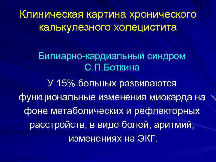 Клиническая картина хронического калькулезного холецистита Билиарно-кардиальный синдром С. П. Боткина У 15% больных развиваются