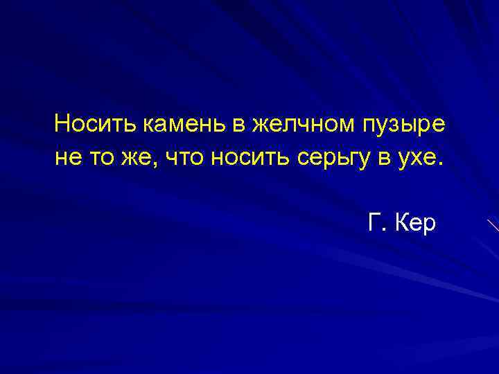 Носить камень в желчном пузыре не то же, что носить серьгу в ухе. Г.