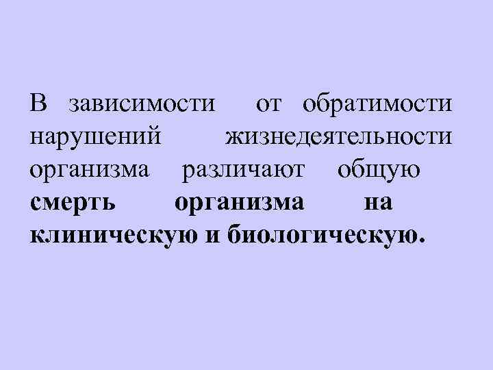 В зависимости от обратимости нарушений жизнедеятельности организма различают общую смерть организма на клиническую и