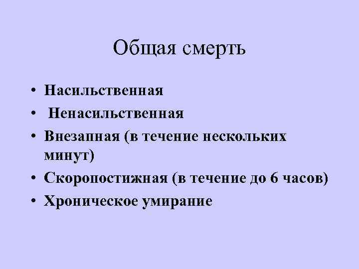 Общая смерть • Насильственная • Ненасильственная • Внезапная (в течение нескольких минут) • Скоропостижная