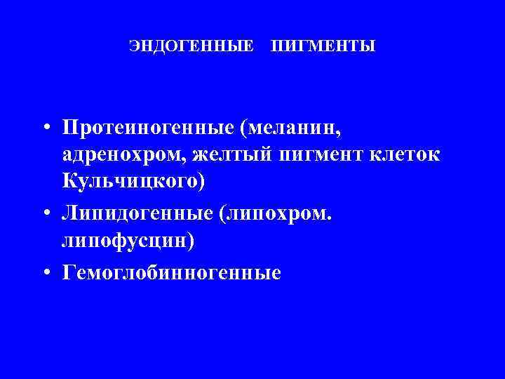 ЭНДОГЕННЫЕ ПИГМЕНТЫ • Протеиногенные (меланин, адренохром, желтый пигмент клеток Кульчицкого) • Липидогенные (липохром. липофусцин)