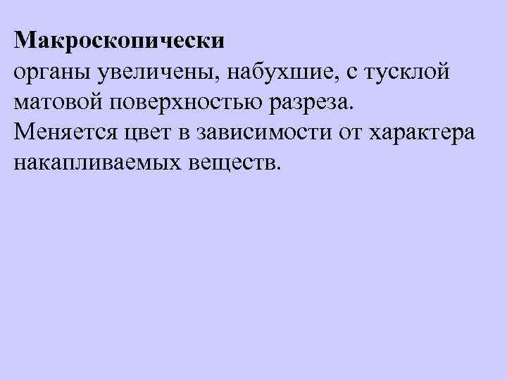 Макроскопически органы увеличены, набухшие, с тусклой матовой поверхностью разреза. Меняется цвет в зависимости от