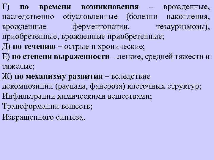Г) по времени возникновения – врожденные, наследственно обусловленные (болезни накопления, врожденные ферментопатии. тезауризмозы), приобретенные,