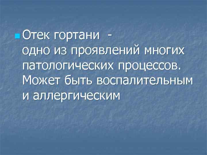 n Отек гортани одно из проявлений многих патологических процессов. Может быть воспалительным и аллергическим