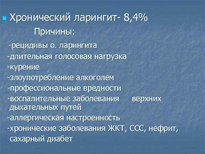 n Хронический ларингит- 8, 4% Причины: -рецидивы о. ларингита -длительная голосовая нагрузка -курение -злоупотребление