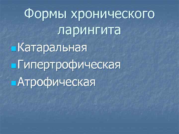 Формы хронического ларингита n Катаральная n Гипертрофическая n Атрофическая 