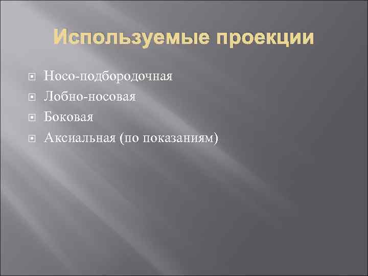 Используемые проекции Носо-подбородочная Лобно-носовая Боковая Аксиальная (по показаниям) 