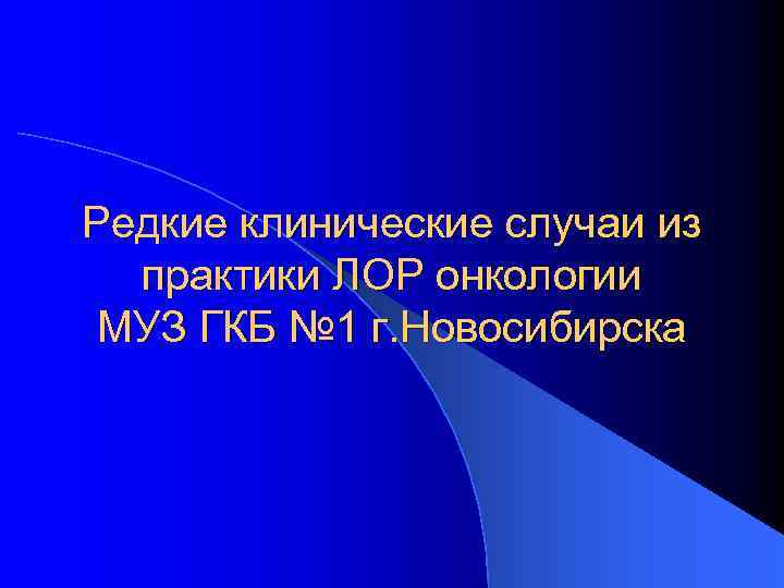 Редкие клинические случаи из практики ЛОР онкологии МУЗ ГКБ № 1 г. Новосибирска 