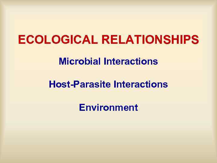 ECOLOGICAL RELATIONSHIPS Microbial Interactions Host-Parasite Interactions Environment 