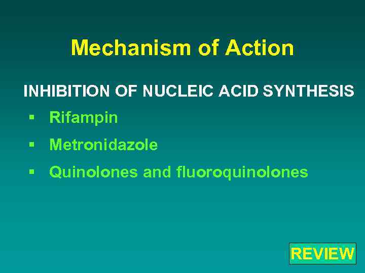 Mechanism of Action INHIBITION OF NUCLEIC ACID SYNTHESIS § Rifampin § Metronidazole § Quinolones