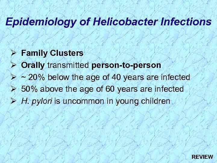 Epidemiology of Helicobacter Infections Ø Ø Ø Family Clusters Orally transmitted person-to-person ~ 20%