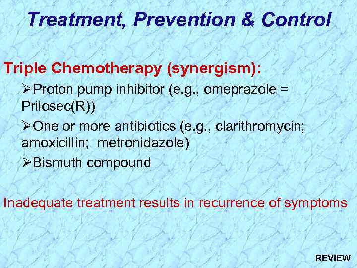 Treatment, Prevention & Control Triple Chemotherapy (synergism): ØProton pump inhibitor (e. g. , omeprazole