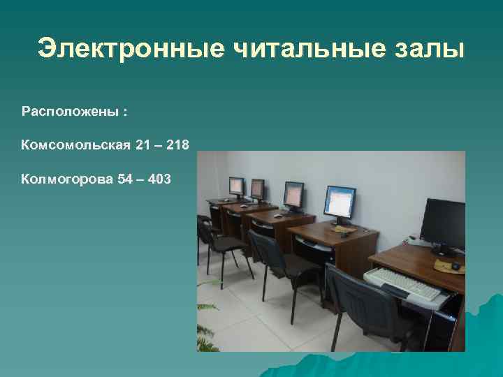 Электронные читальные залы Расположены : Комсомольская 21 – 218 Колмогорова 54 – 403 
