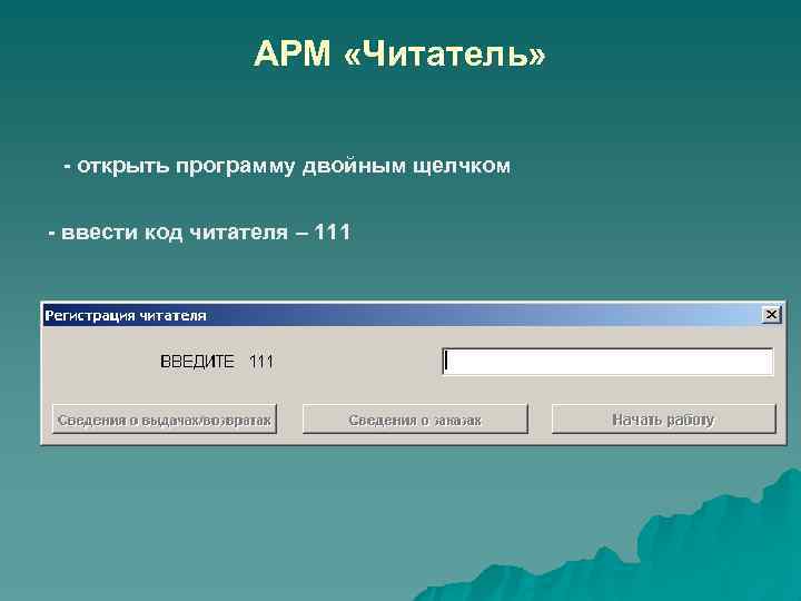 АРМ «Читатель» - открыть программу двойным щелчком - ввести код читателя – 111 