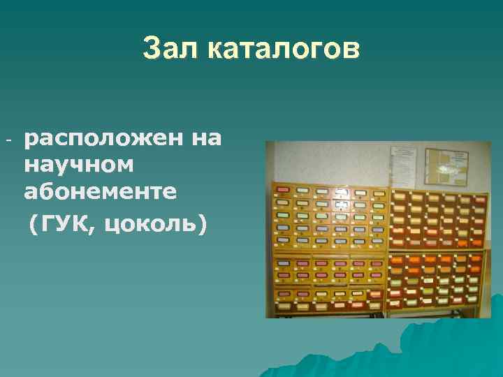 Зал каталогов расположен на научном абонементе (ГУК, цоколь) - 