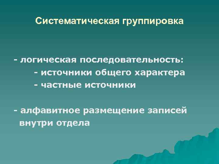 Систематическая группировка логическая последовательность: источники общего характера частные источники алфавитное размещение записей внутри отдела