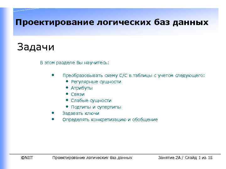 Проектирование логических баз данных Задачи В этом разделе Вы научитесь: • • • ©NIIT