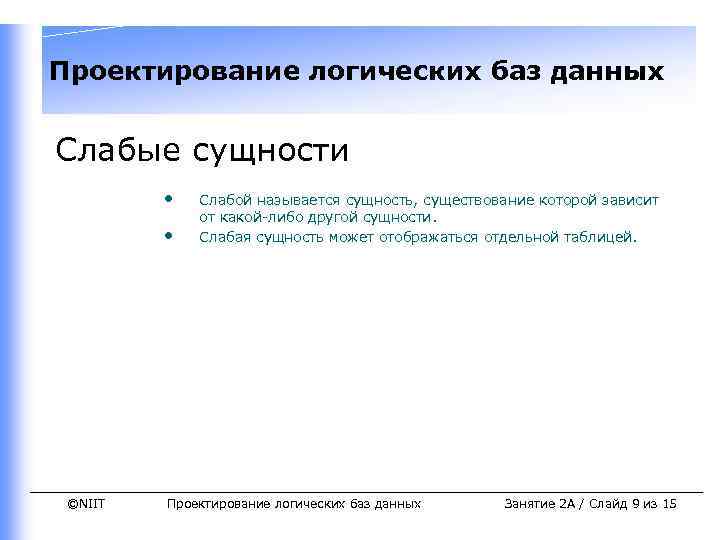 Проектирование логических баз данных Слабые сущности • • ©NIIT Слабой называется сущность, существование которой